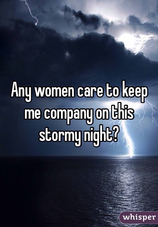 Any women care to keep me company on this stormy night?