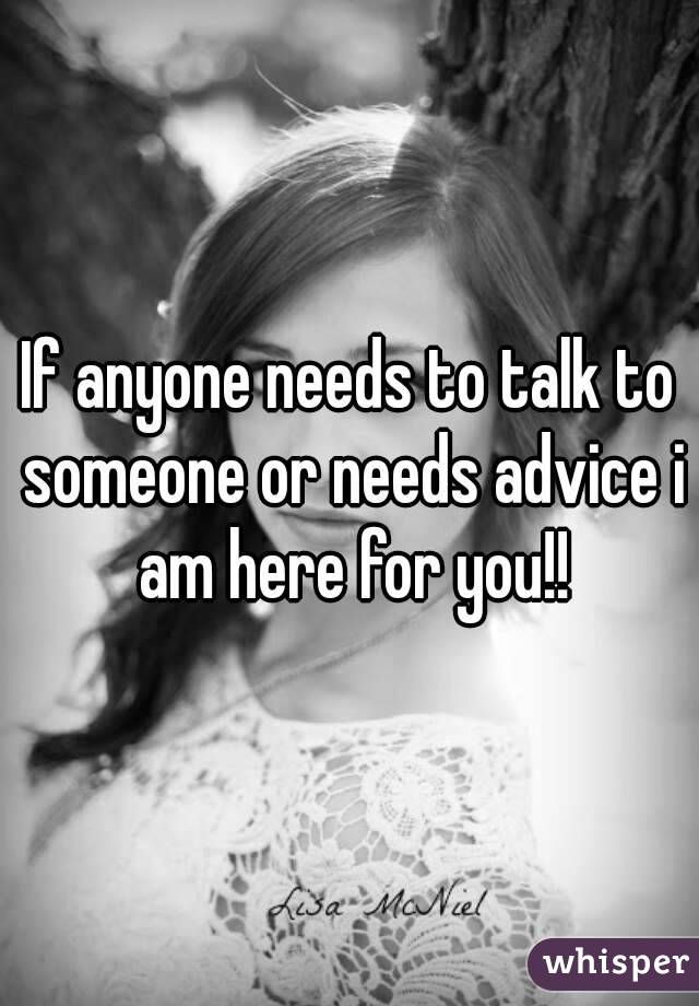 If anyone needs to talk to someone or needs advice i am here for you!!
