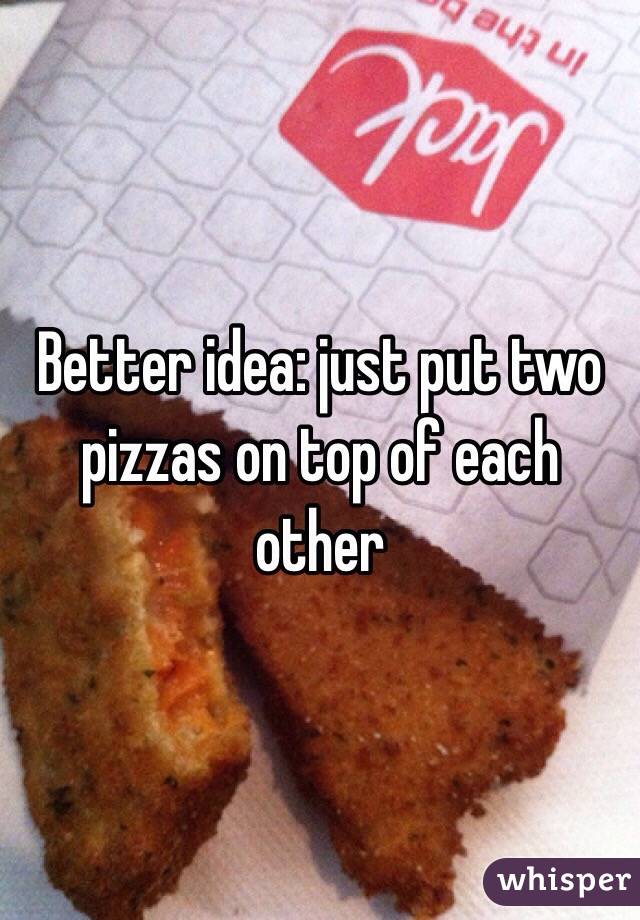 Better idea: just put two pizzas on top of each other