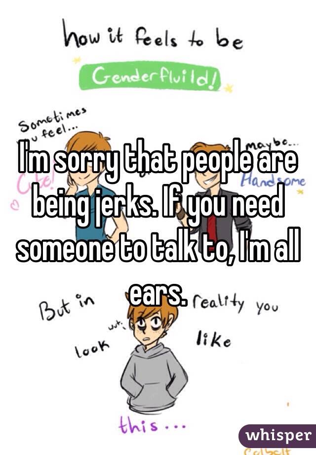 I'm sorry that people are being jerks. If you need someone to talk to, I'm all ears.