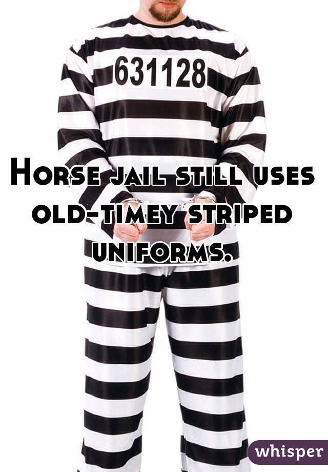 Horse jail still uses old-timey striped uniforms.