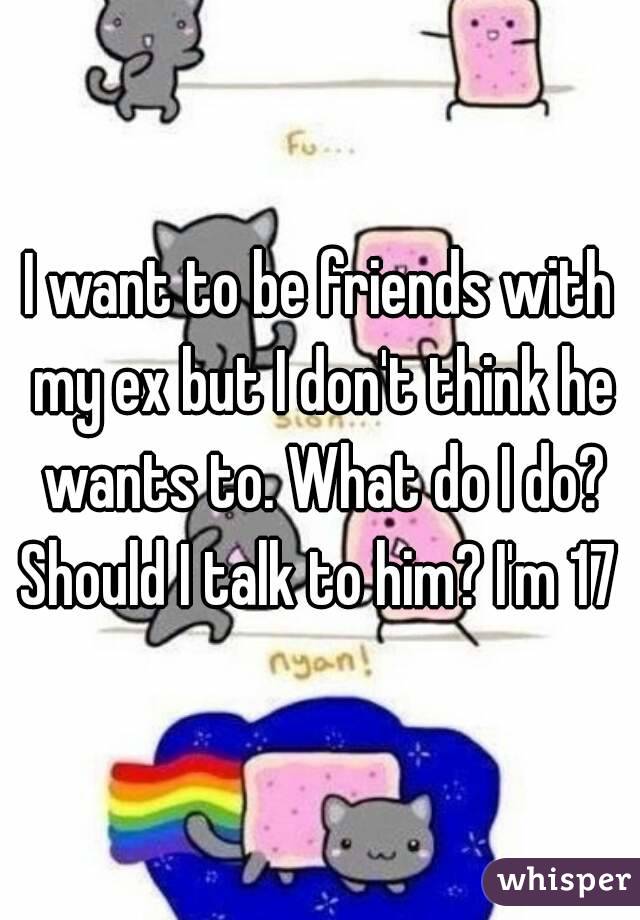 I want to be friends with my ex but I don't think he wants to. What do I do? Should I talk to him? I'm 17 