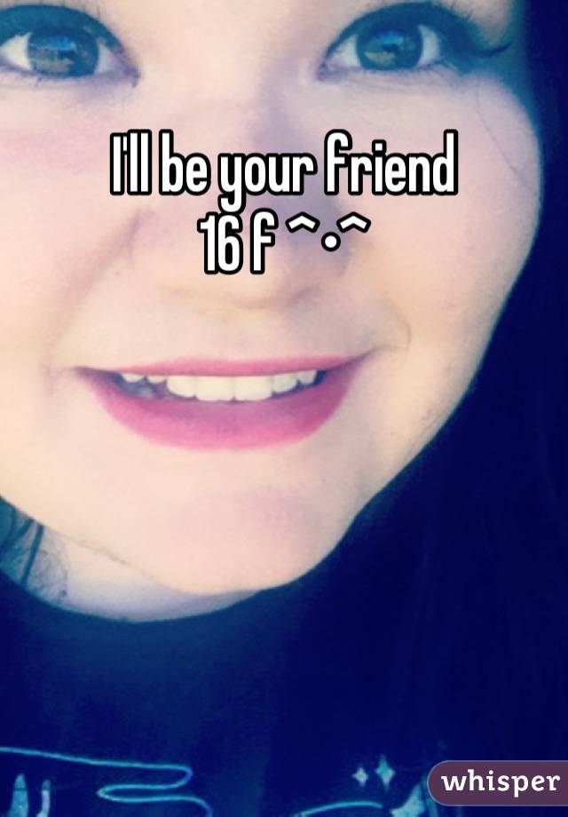 I'll be your friend
16 f ^•^