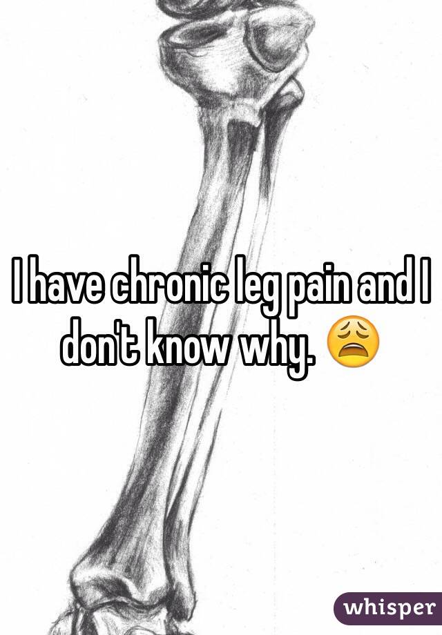 I have chronic leg pain and I don't know why. 😩 