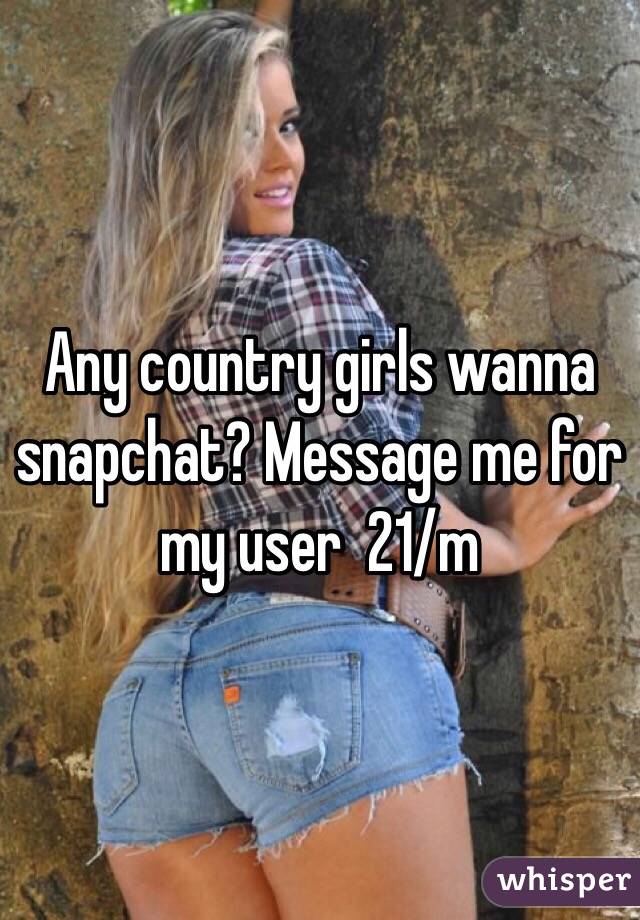 Any country girls wanna snapchat? Message me for my user  21/m