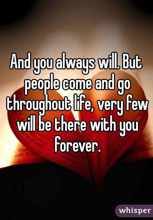 And you always will. But people come and go throughout life, very few will be there with you forever.