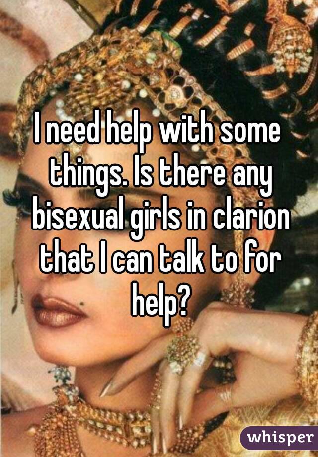 I need help with some things. Is there any bisexual girls in clarion that I can talk to for help?