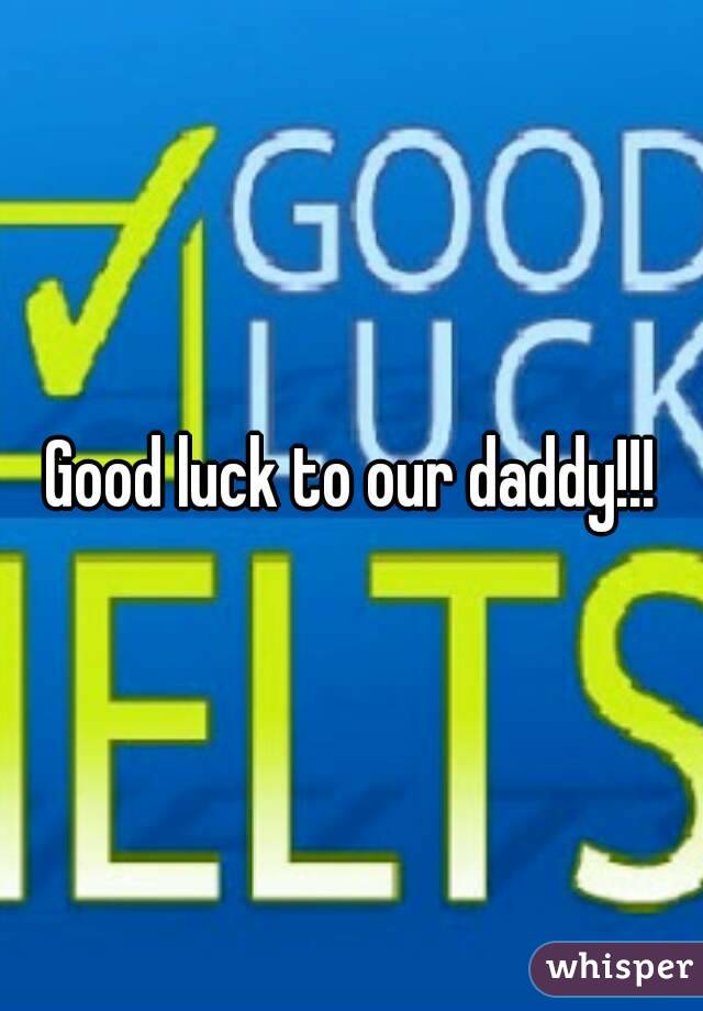Good luck to our daddy!!!