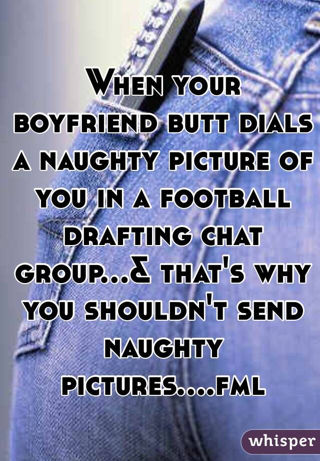 When your boyfriend butt dials a naughty picture of you in a football drafting chat group...& that's why you shouldn't send naughty pictures....fml 