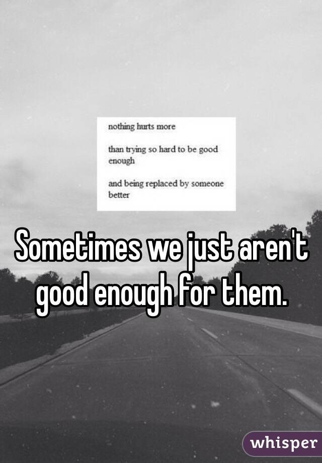 Sometimes we just aren't good enough for them.