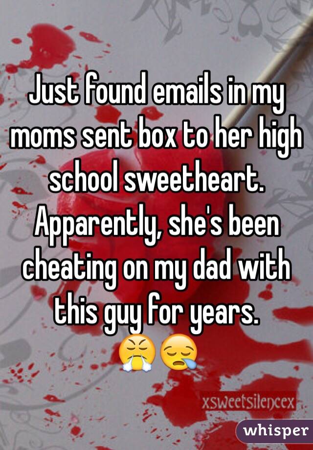 Just found emails in my moms sent box to her high school sweetheart. Apparently, she's been cheating on my dad with this guy for years. 
😤😪