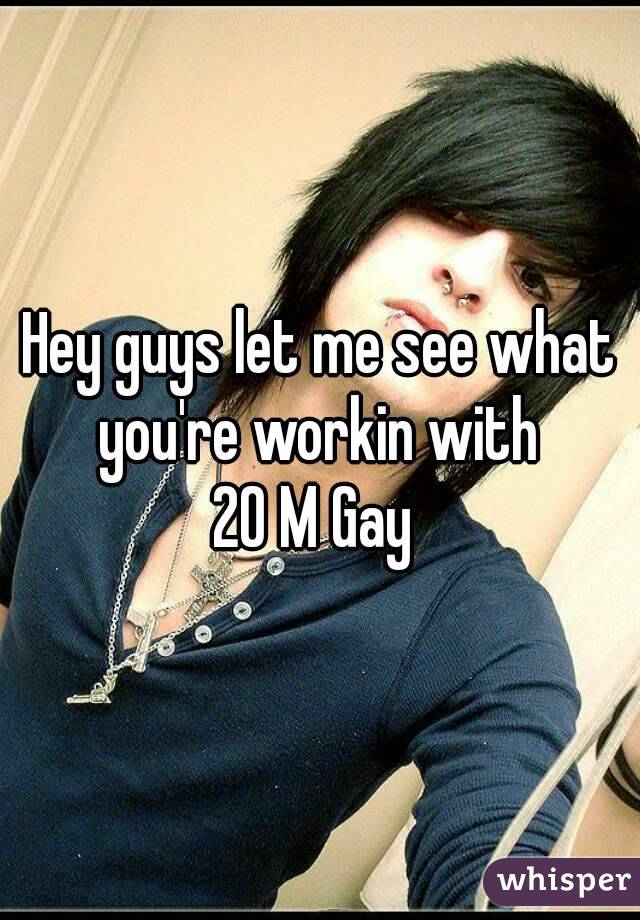 Hey guys let me see what you're workin with 
20 M Gay 