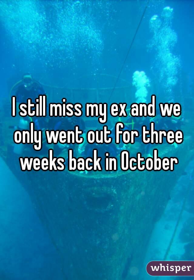 I still miss my ex and we only went out for three weeks back in October