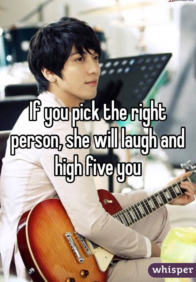 If you pick the right person, she will laugh and high five you