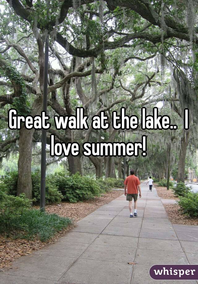 Great walk at the lake..  I love summer! 