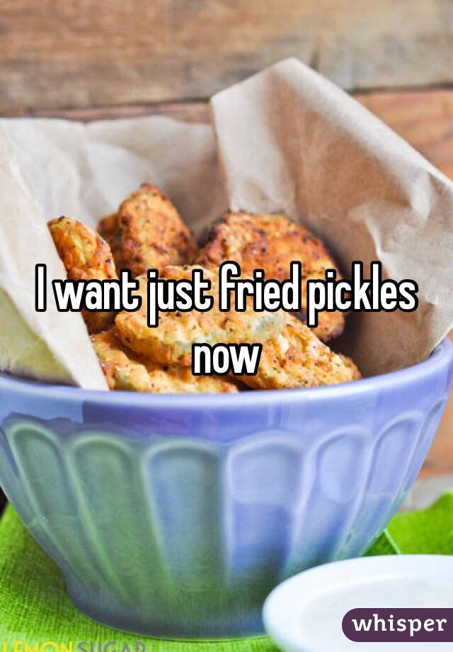 I want just fried pickles now 