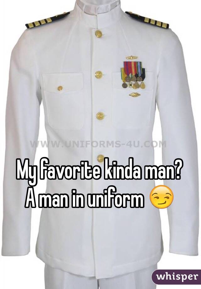 My favorite kinda man? 
A man in uniform 😏
