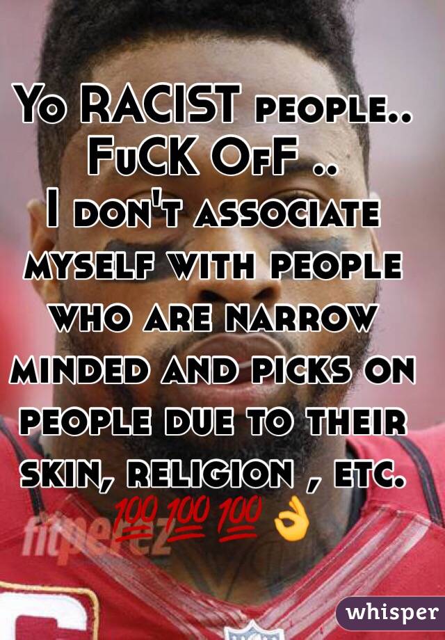 Yo RACIST people.. FuCK OfF ..
I don't associate myself with people who are narrow minded and picks on people due to their skin, religion , etc. 💯💯💯👌 