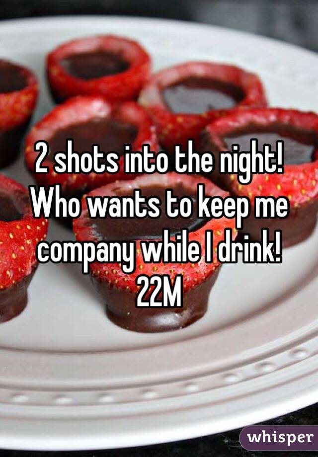 2 shots into the night! Who wants to keep me company while I drink!
22M