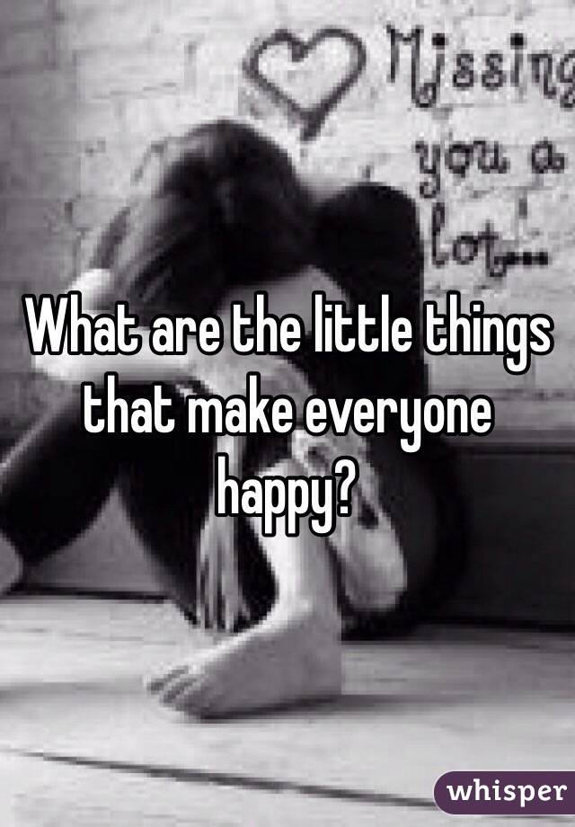 What are the little things that make everyone happy?