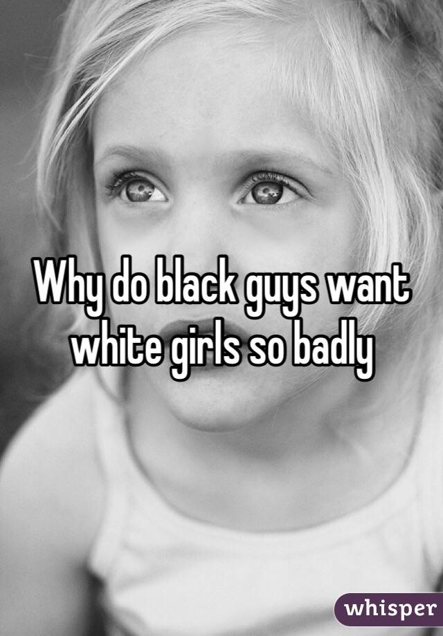 Why do black guys want white girls so badly 