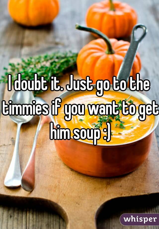 I doubt it. Just go to the timmies if you want to get him soup :)