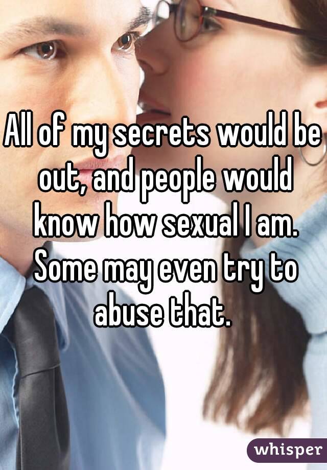 All of my secrets would be out, and people would know how sexual I am. Some may even try to abuse that. 