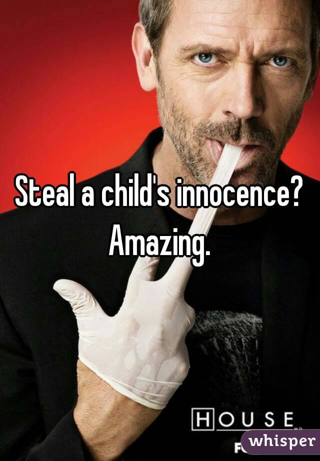 Steal a child's innocence?
Amazing.