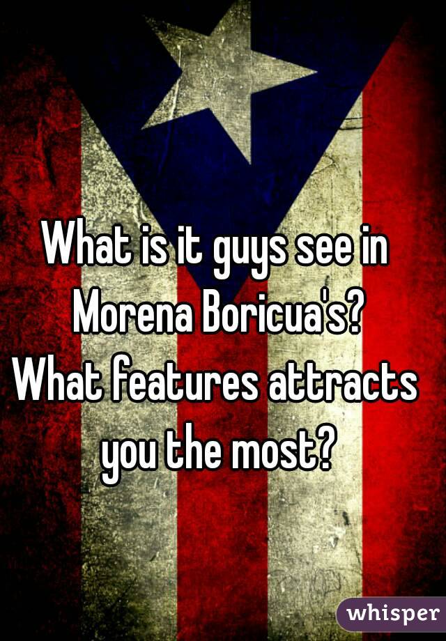 What is it guys see in Morena Boricua's?
What features attracts you the most?