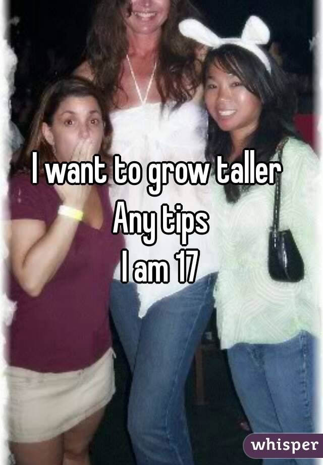 I want to grow taller 
Any tips
I am 17