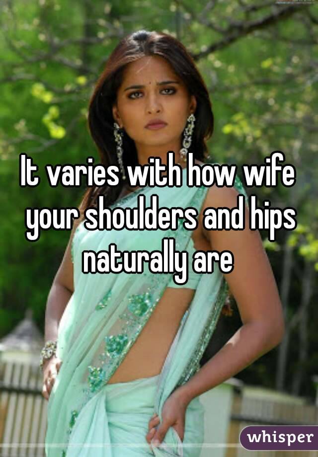 It varies with how wife your shoulders and hips naturally are 