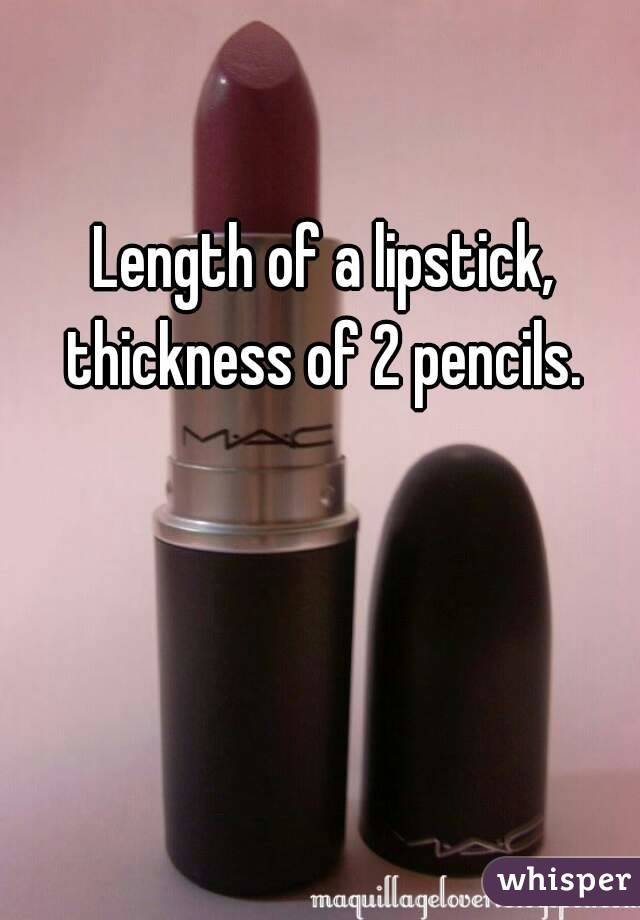 Length of a lipstick, thickness of 2 pencils. 