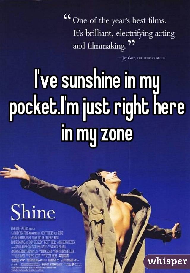 I've sunshine in my pocket.I'm just right here in my zone