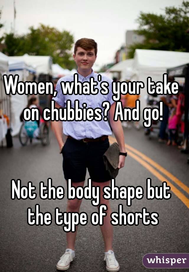 Women, what's your take on chubbies? And go!


Not the body shape but the type of shorts