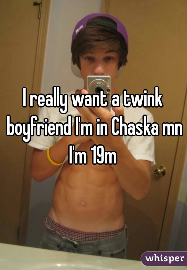 I really want a twink boyfriend I'm in Chaska mn I'm 19m 