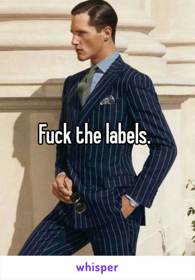 Fuck the labels. 