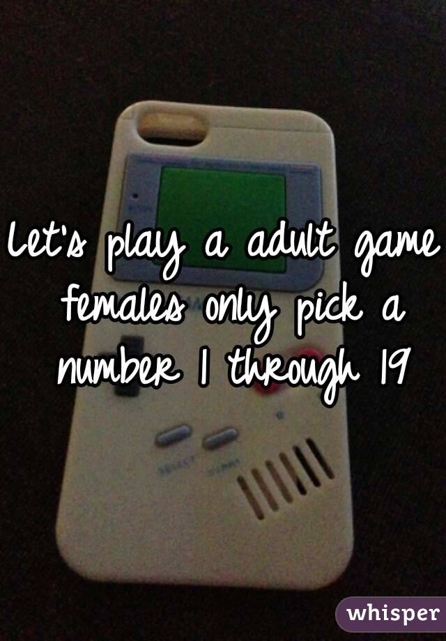 Let's play a adult game females only pick a number 1 through 19