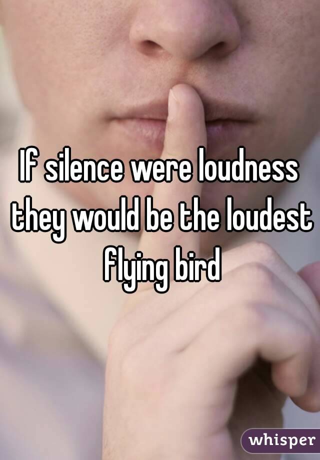 If silence were loudness they would be the loudest flying bird