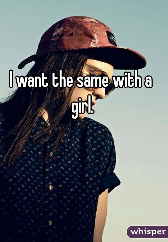 I want the same with a girl.