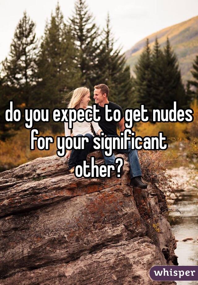 do you expect to get nudes for your significant other? 