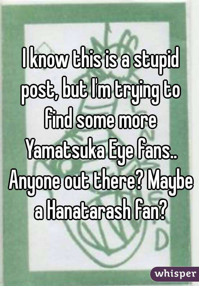  I know this is a stupid post, but I'm trying to find some more Yamatsuka Eye fans.. Anyone out there? Maybe a Hanatarash fan?