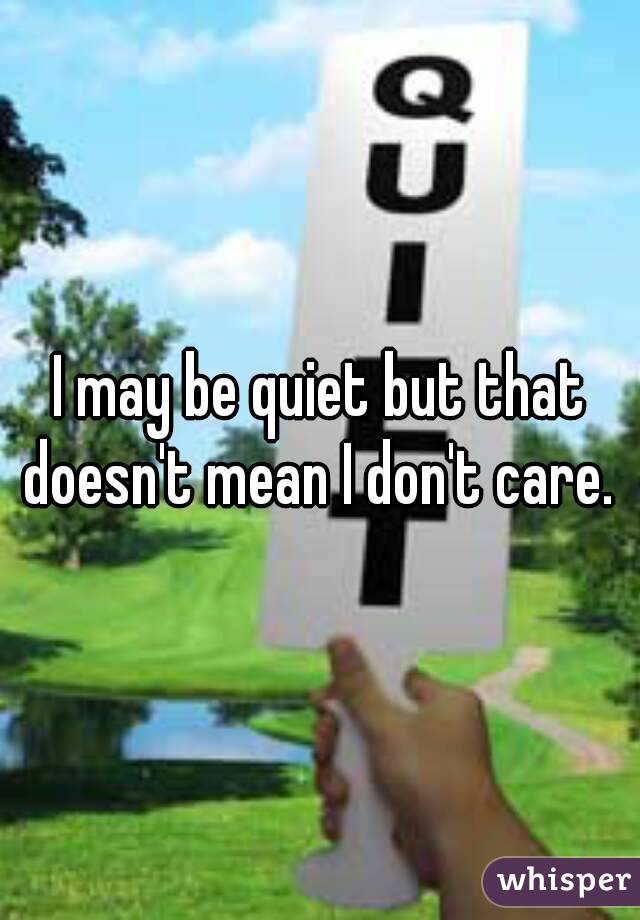 I may be quiet but that doesn't mean I don't care. 