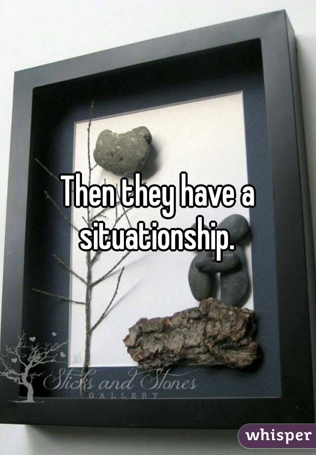 Then they have a situationship. 