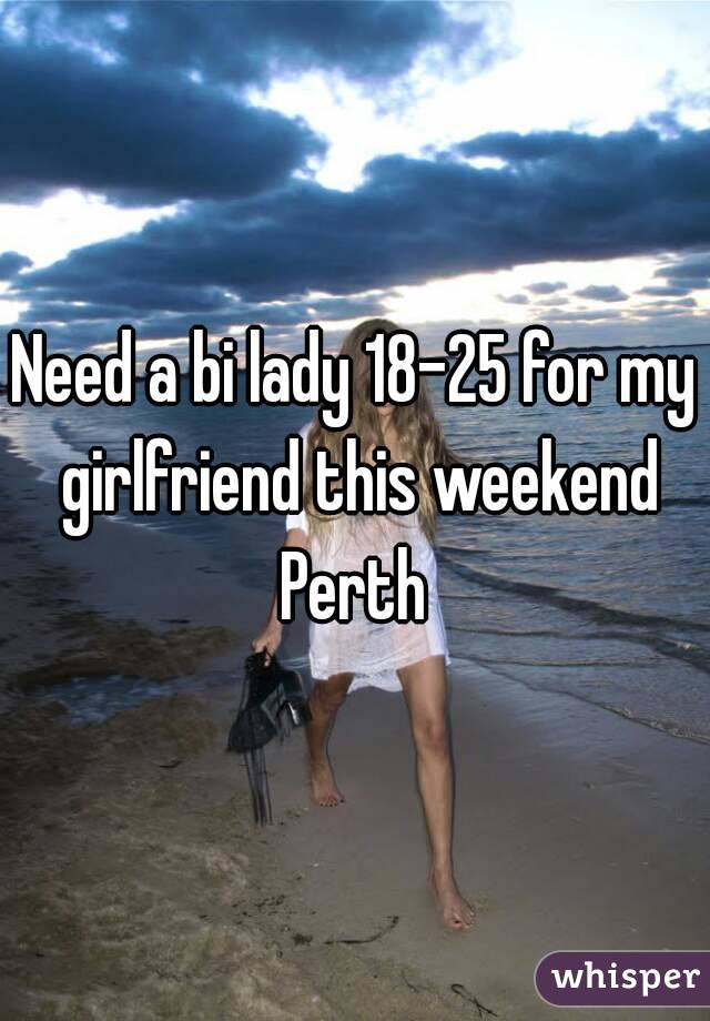 Need a bi lady 18-25 for my girlfriend this weekend
Perth