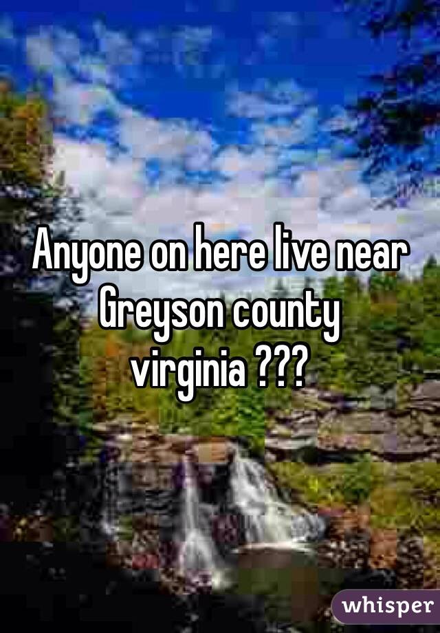 Anyone on here live near Greyson county virginia ???