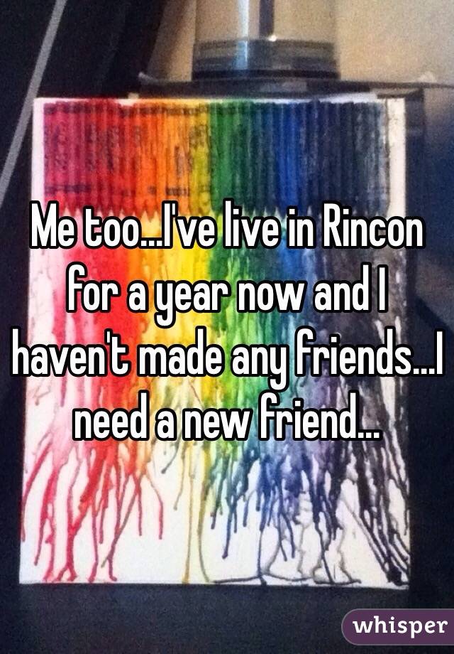Me too...I've live in Rincon for a year now and I haven't made any friends...I need a new friend...