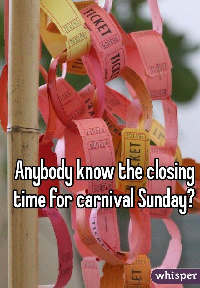Anybody know the closing time for carnival Sunday?