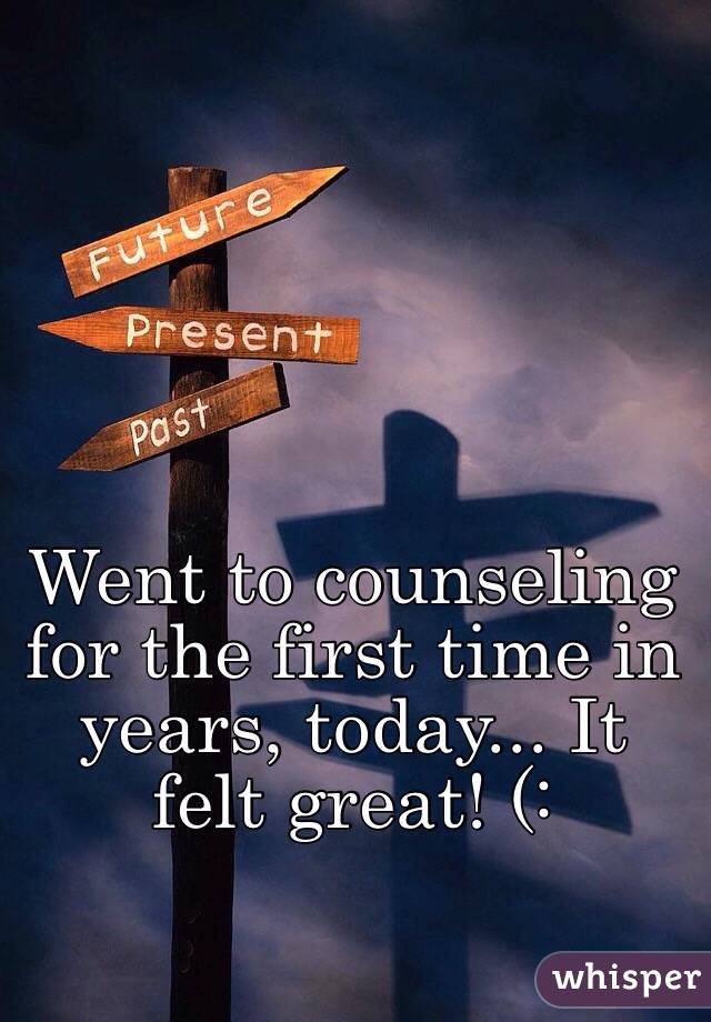 Went to counseling for the first time in years, today... It felt great! (: