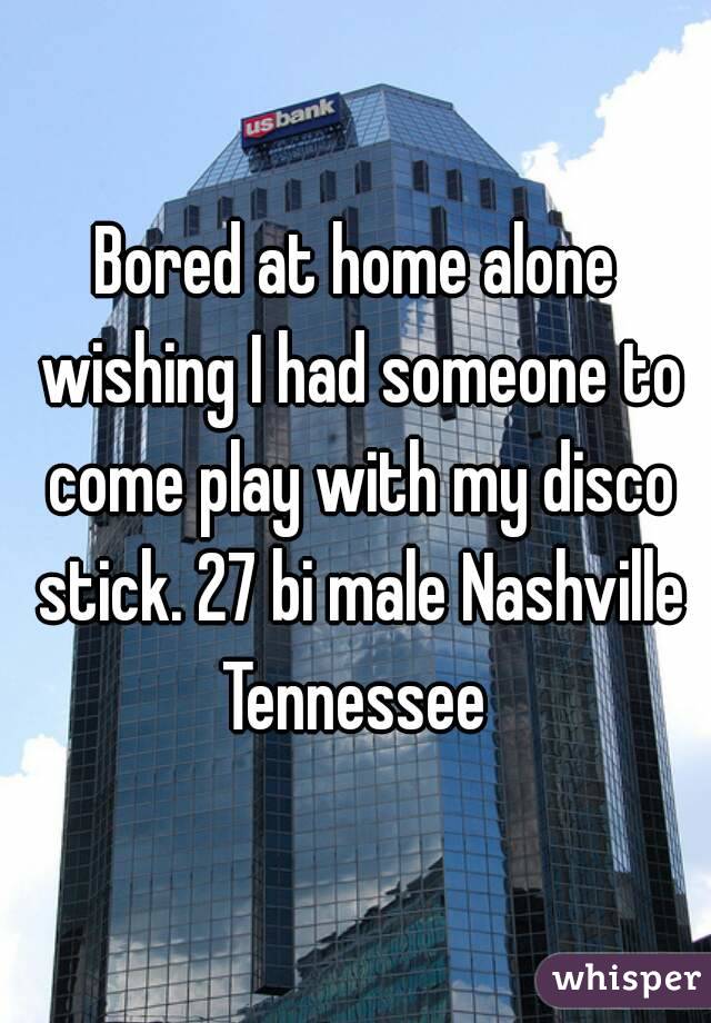 Bored at home alone wishing I had someone to come play with my disco stick. 27 bi male Nashville Tennessee 