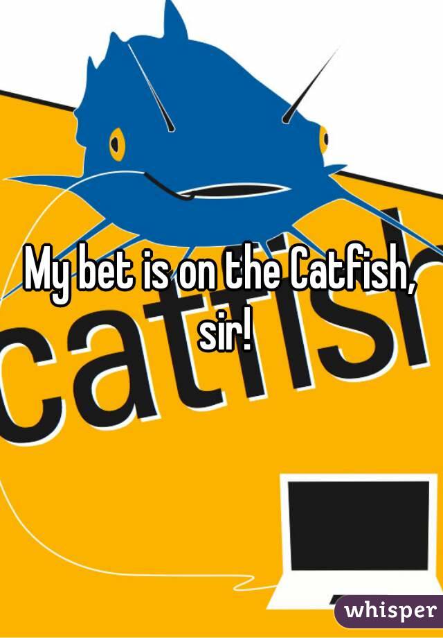 My bet is on the Catfish, sir!